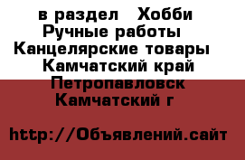  в раздел : Хобби. Ручные работы » Канцелярские товары . Камчатский край,Петропавловск-Камчатский г.